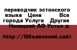 переводчик эстонского языка › Цена ­ 400 - Все города Услуги » Другие   . Ненецкий АО,Устье д.